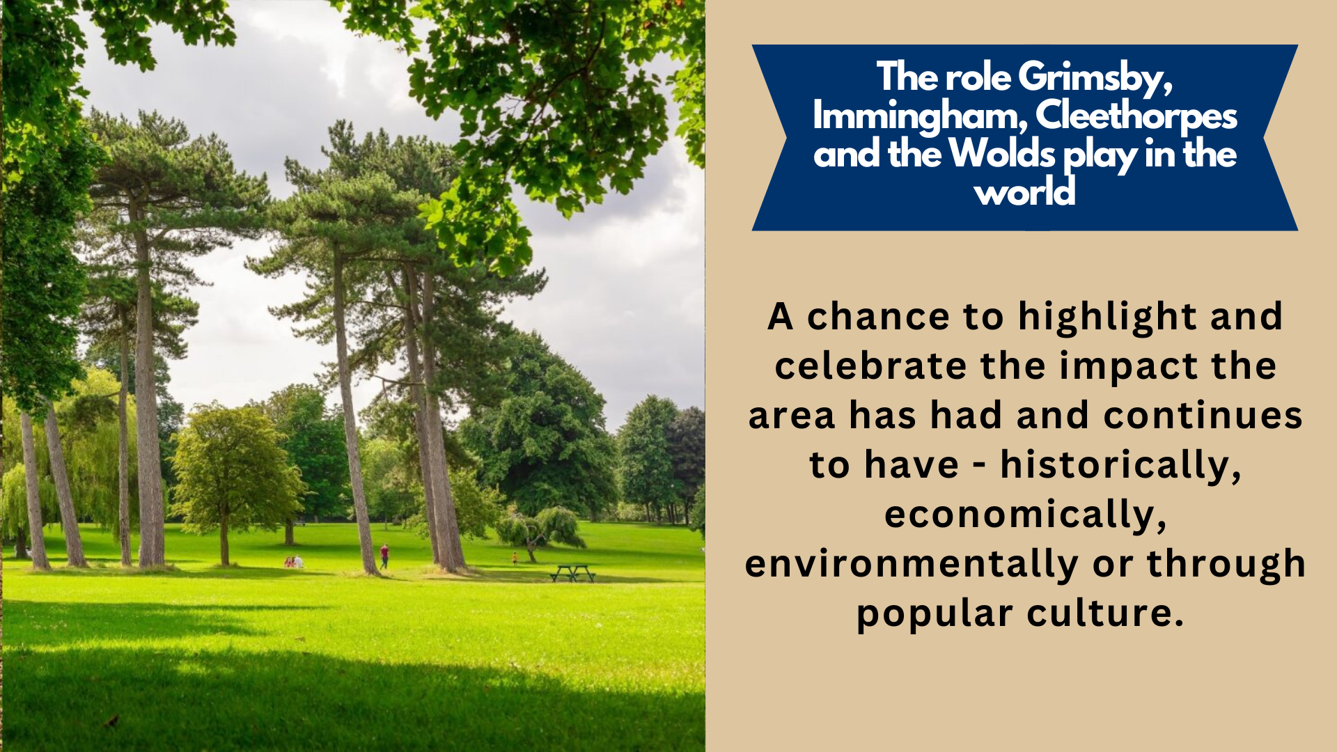 The role Grimsby, Immingham, Cleethorpes and the Wolds play in the world. A chance to highlight and celebrate the impact the area has had and continues to have - historically, economically, environmentally or through popular culture.